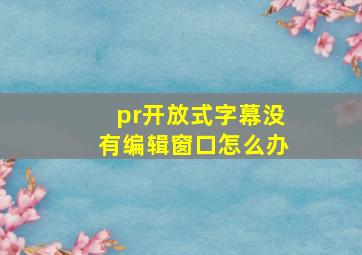 pr开放式字幕没有编辑窗口怎么办