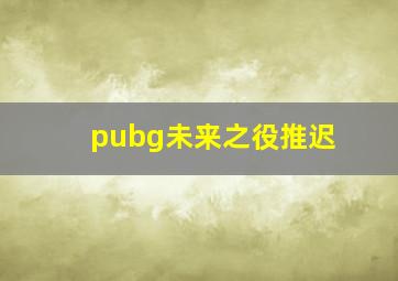 pubg未来之役推迟