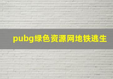 pubg绿色资源网地铁逃生