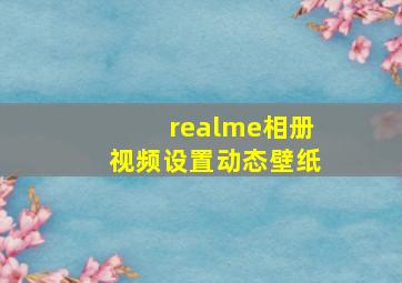 realme相册视频设置动态壁纸