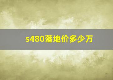 s480落地价多少万