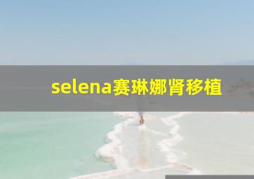 selena赛琳娜肾移植