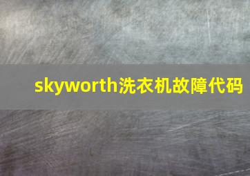 skyworth洗衣机故障代码