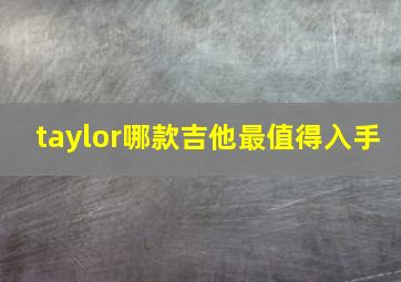 taylor哪款吉他最值得入手