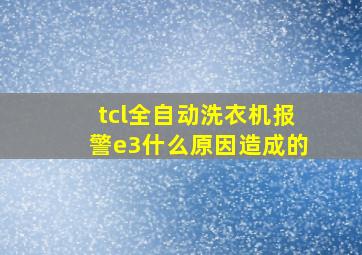 tcl全自动洗衣机报警e3什么原因造成的