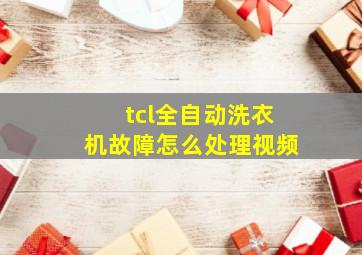 tcl全自动洗衣机故障怎么处理视频