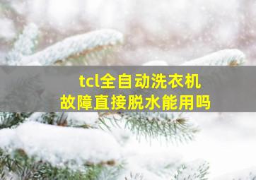 tcl全自动洗衣机故障直接脱水能用吗