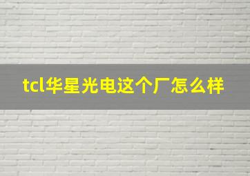 tcl华星光电这个厂怎么样