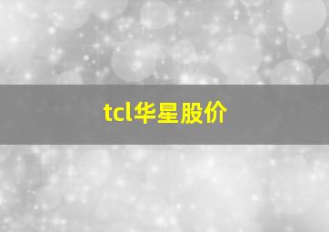 tcl华星股价