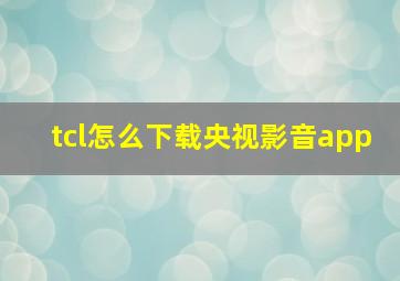 tcl怎么下载央视影音app