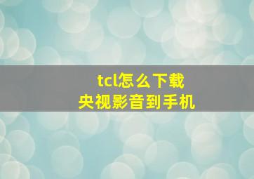 tcl怎么下载央视影音到手机