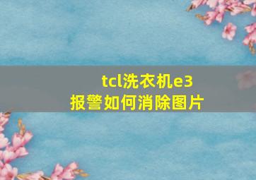 tcl洗衣机e3报警如何消除图片