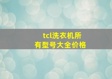 tcl洗衣机所有型号大全价格