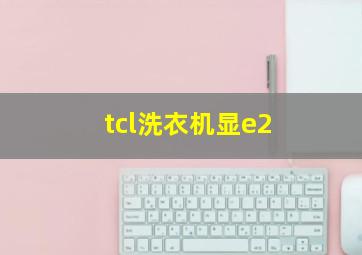 tcl洗衣机显e2