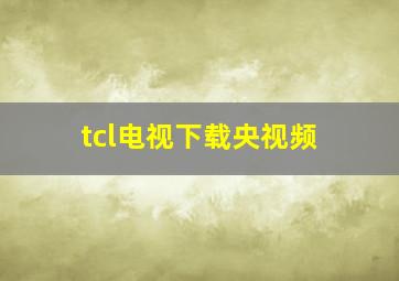 tcl电视下载央视频