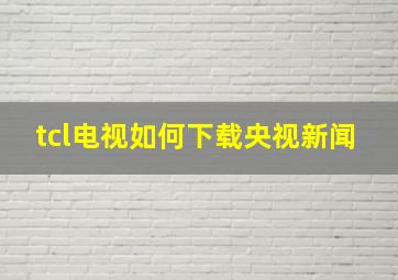 tcl电视如何下载央视新闻