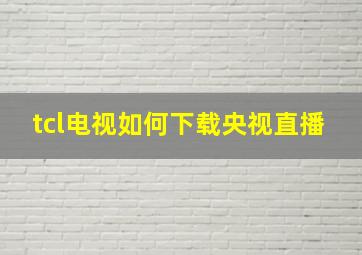 tcl电视如何下载央视直播