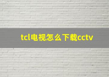 tcl电视怎么下载cctv