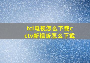 tcl电视怎么下载cctv新视听怎么下载