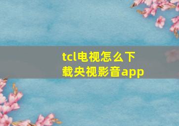 tcl电视怎么下载央视影音app