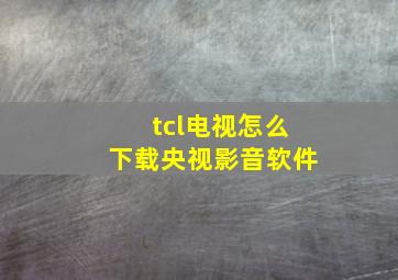 tcl电视怎么下载央视影音软件