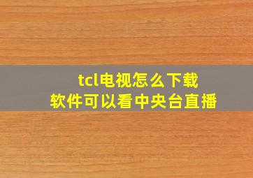 tcl电视怎么下载软件可以看中央台直播