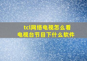 tcl网络电视怎么看电视台节目下什么软件