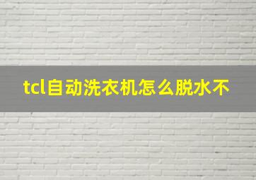 tcl自动洗衣机怎么脱水不