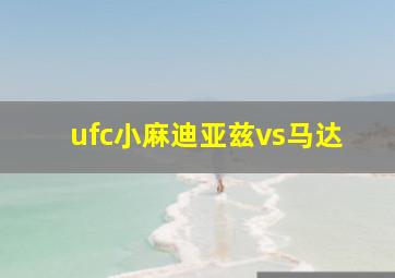 ufc小麻迪亚兹vs马达