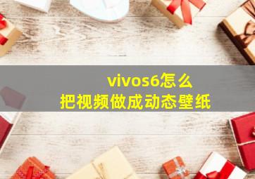 vivos6怎么把视频做成动态壁纸