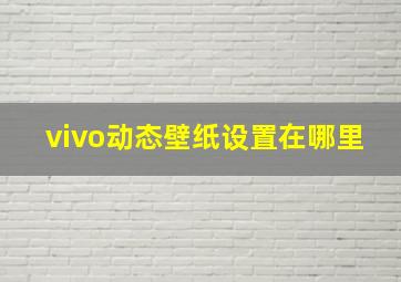 vivo动态壁纸设置在哪里