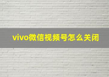 vivo微信视频号怎么关闭