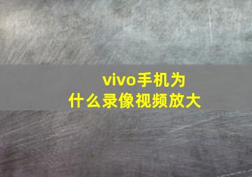 vivo手机为什么录像视频放大