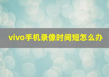 vivo手机录像时间短怎么办