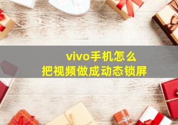 vivo手机怎么把视频做成动态锁屏