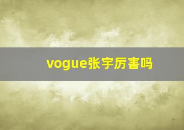 vogue张宇厉害吗