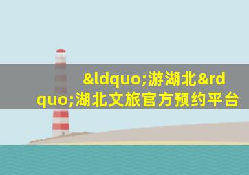 “游湖北”湖北文旅官方预约平台