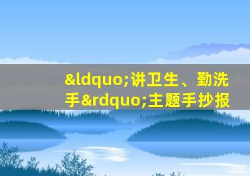 “讲卫生、勤洗手”主题手抄报