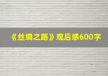 《丝绸之路》观后感600字