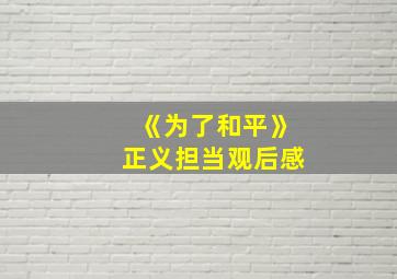 《为了和平》正义担当观后感