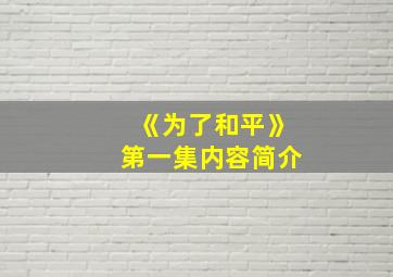 《为了和平》第一集内容简介