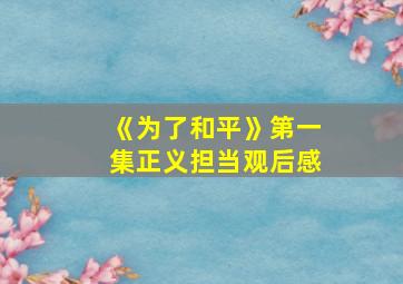 《为了和平》第一集正义担当观后感