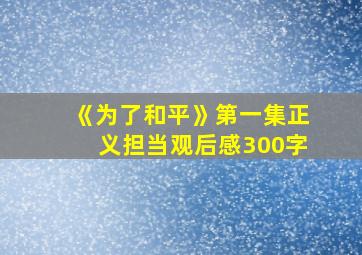 《为了和平》第一集正义担当观后感300字