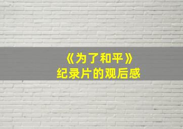 《为了和平》纪录片的观后感