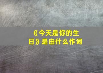 《今天是你的生日》是由什么作词