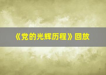 《党的光辉历程》回放