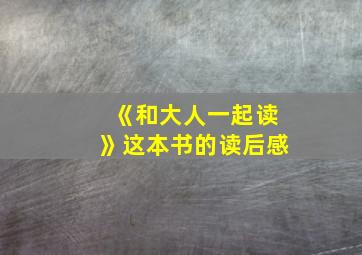 《和大人一起读》这本书的读后感