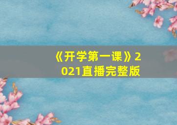 《开学第一课》2021直播完整版