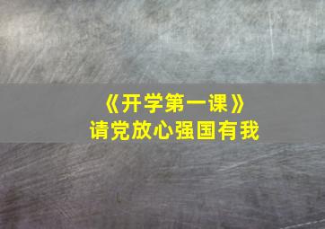 《开学第一课》请党放心强国有我