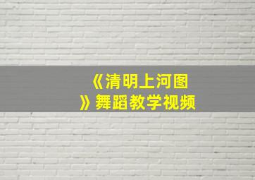 《清明上河图》舞蹈教学视频